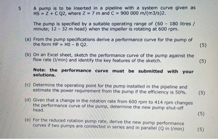 5 A Pump Is To Be Inserted In A Pipeline With A System Curve Given As Hs Z C Q2 Where Z 7 M And C 900 000 M M3 1