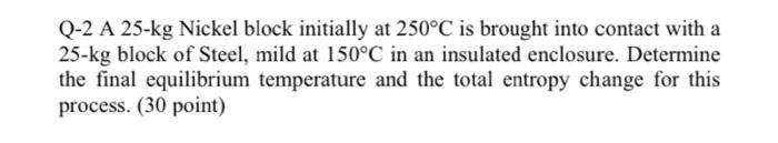 Q 2 A 25 Kg Nickel Block Initially At 250 C Is Brought Into Contact With A 25 Kg Block Of Steel Mild At 150 C In An Ins 1