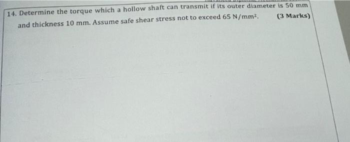 14 Determine The Torque Which A Hollow Shaft Can Transmit If Its Outer Diameter Is 50 Mm And Thickness 10 Mm Assume Sa 1