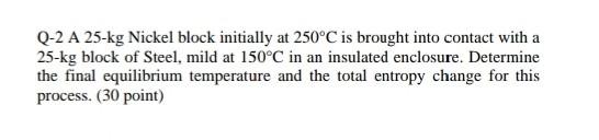 Q 2 A 25 Kg Nickel Block Initially At 250 C Is Brought Into Contact With A 25 Kg Block Of Steel Mild At 150 C In An Ins 1