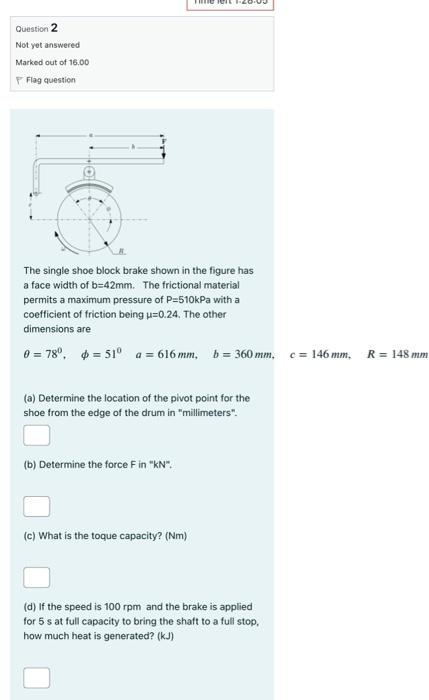Question 2 Not Yet Answered Marked Out Of 16 00 Flag Question The Single Shoe Block Brake Shown In The Figure Has A Face 1