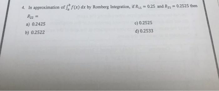 4 In Approximation Of F X Dx By Romberg Integration If Ry1 0 25 And R21 0 2525 Then R22 A 0 2425 C 0 2525 B 1