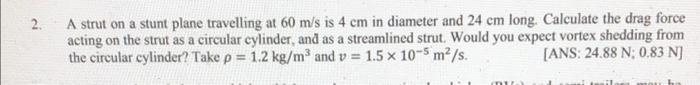 2 A Strut On A Stunt Plane Travelling At 60 M S Is 4 Cm In Diameter And 24 Cm Long Calculate The Drag Force Acting On 1