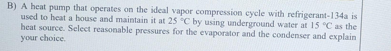 B A Heat Pump That Operates On The Ideal Vapor Compression Cycle With Refrigerant 134a Is Used To Heat A House And Main 1