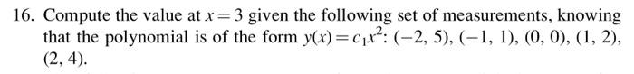 16 Compute The Value At X 3 Given The Following Set Of Measurements Knowing That The Polynomial Is Of The Form Y X 1