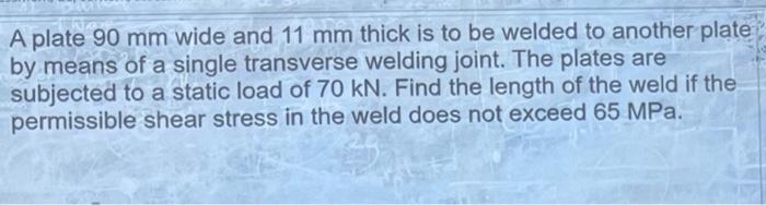 A Plate 90 Mm Wide And 11 Mm Thick Is To Be Welded To Another Plate By Means Of A Single Transverse Welding Joint The P 1