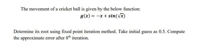 The Movement Of A Cricket Ball Is Given By The Below Function G X X Sin 73 Determine Its Root Using Fixed Point 1