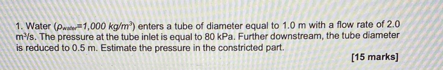 1 Water Pwater 1 000 Kg M Enters A Tube Of Diameter Equal To 1 0 M With A Flow Rate Of 2 0 M3 S The Pressure At The 1