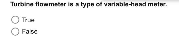 Turbine Flowmeter Is A Type Of Variable Head Meter True False 1