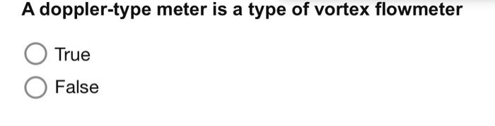 A Doppler Type Meter Is A Type Of Vortex Flowmeter True False The Pressure Drop In The Variable Head Meters Is Proport 1