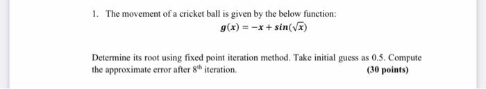 1 The Movement Of A Cricket Ball Is Given By The Below Function G X X Sin X Determine Its Root Using Fixed Poin 1