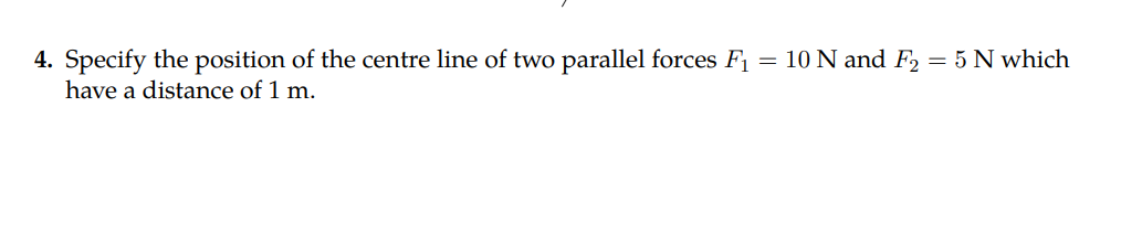 4 Specify The Position Of The Centre Line Of Two Parallel Forces F1 10 N And F2 5 N Which Have A Distance Of 1 M 1