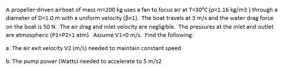 A Propeller Driven Airboat Of Mass M 200 Kg Uses A Fan To Focus Air At T 30 C P 1 16 Kg M3 Through A Diameter Of D 1 1