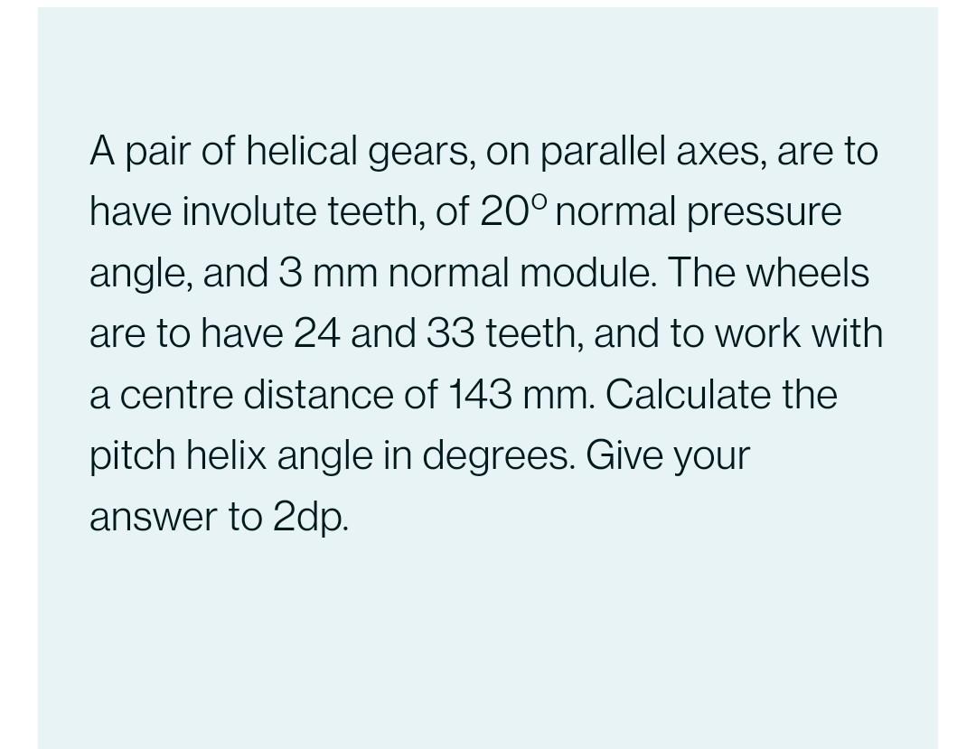 A Pair Of Helical Gears On Parallel Axes Are To Have Involute Teeth Of 20 Normal Pressure Angle And 3 Mm Normal Mod 1