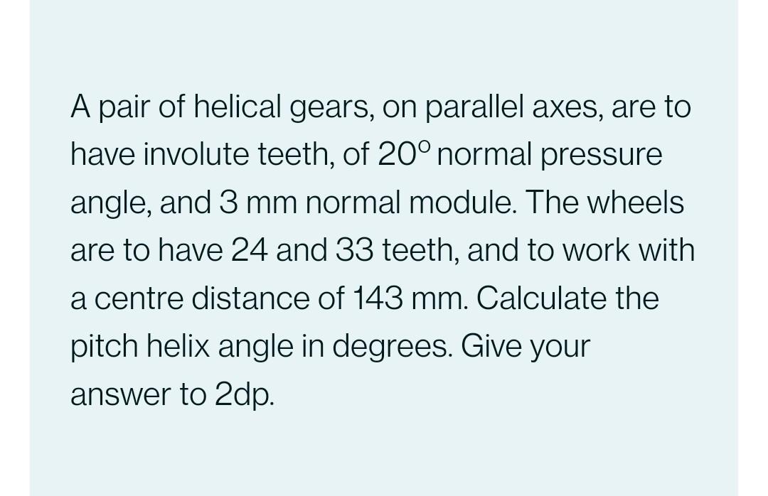 A Pair Of Helical Gears On Parallel Axes Are To Have Involute Teeth Of 20 Normal Pressure Angle And 3 Mm Normal Mod 1