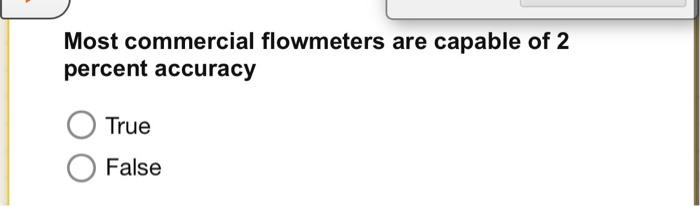 Most Commercial Flowmeters Are Capable Of 2 Percent Accuracy True False Of The Venturi The Flow Nozzle The Flow Tube 1
