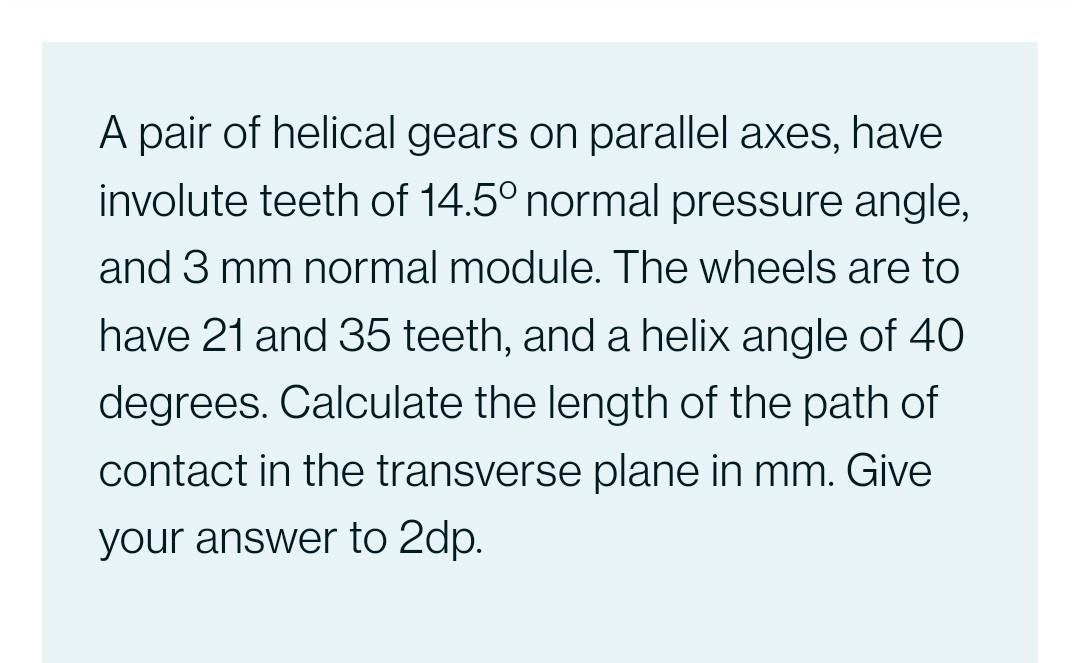 A Pair Of Helical Gears On Parallel Axes Have Involute Teeth Of 14 5 Normal Pressure Angle And 3 Mm Normal Module Th 1