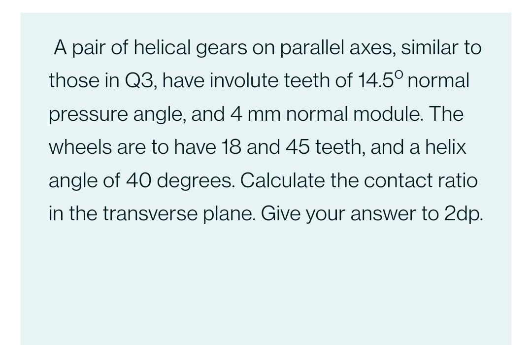 A Pair Of Helical Gears On Parallel Axes Have Involute Teeth Of 14 5 Normal Pressure Angle And 3 Mm Normal Module Th 2