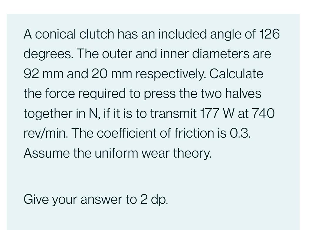A Conical Clutch Has An Included Angle Of 126 Degrees The Outer And Inner Diameters Are 92 Mm And 20 Mm Respectively C 1