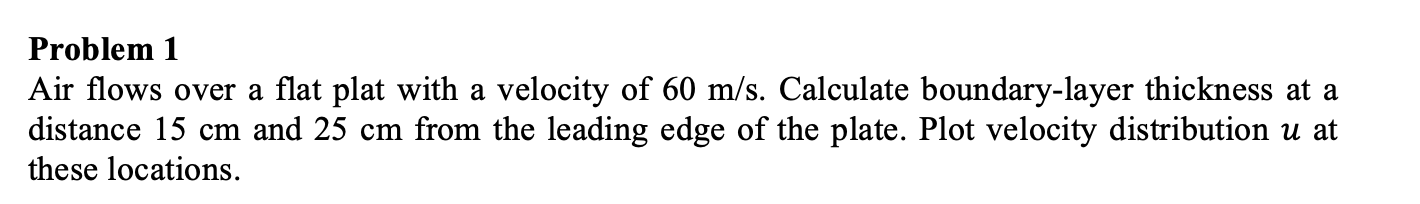 Problem 1 Air Flows Over A Flat Plat With A Velocity Of 60 M S Calculate Boundary Layer Thickness At A Distance 15 Cm A 1