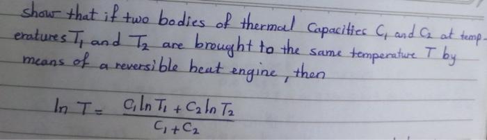 Show That If Two Bodies Of Thermal Capacities C And As At Temp Eratures T And Tz Are Brought To The Same Temperature 1