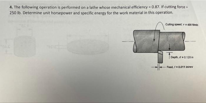 4 The Following Operation Is Performed On A Lathe Whose Mechanical Efficiency 0 87 If Cutting Force 250 Lb Determ 1