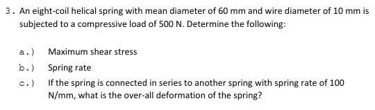 3 An Eight Coil Helical Spring With Mean Diameter Of 60 Mm And Wire Diameter Of 10 Mm Is Subjected To A Compressive Loa 1