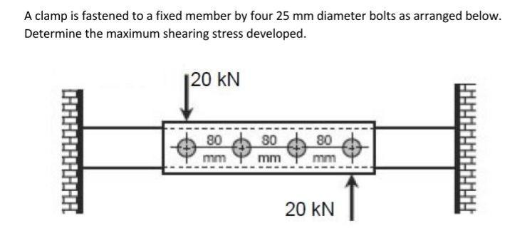 A Clamp Is Fastened To A Fixed Member By Four 25 Mm Diameter Bolts As Arranged Below Determine The Maximum Shearing Str 1