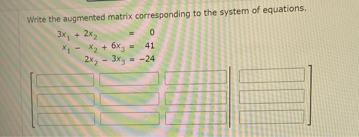 Write The Augmented Matrix Corresponding To The System Of Equations 3x 2x2 0 X X2 6xz 41 2x 3x3 24 1