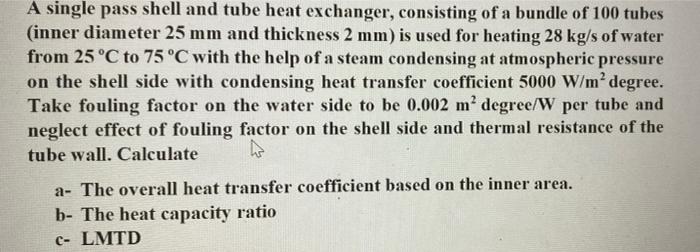 A Single Pass Shell And Tube Heat Exchanger Consisting Of A Bundle Of 100 Tubes Inner Diameter 25 Mm And Thickness 2 M 1
