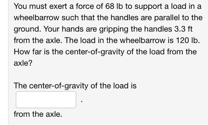 You Must Exert A Force Of 68 Lb To Support A Load In A Wheelbarrow Such That The Handles Are Parallel To The Ground You 1