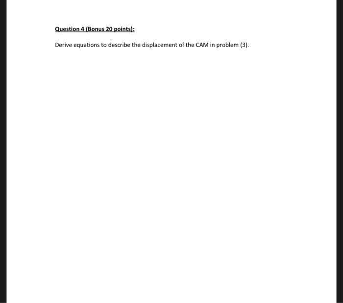 Question 4 Bonus 20 Points Derive Equations To Describe The Displacement Of The Cam In Problem 3 Question 3 20 1