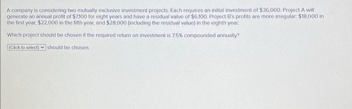 A Compariy Is Considering Two Mutually Exclusive Investment Projects Each Requires An Initial Investment Of 36 000 Pr 1