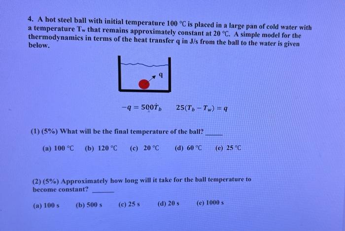 4 A Hot Steel Ball With Initial Temperature 100 C Is Placed In A Large Pan Of Cold Water With A Temperature Tw That Re 1