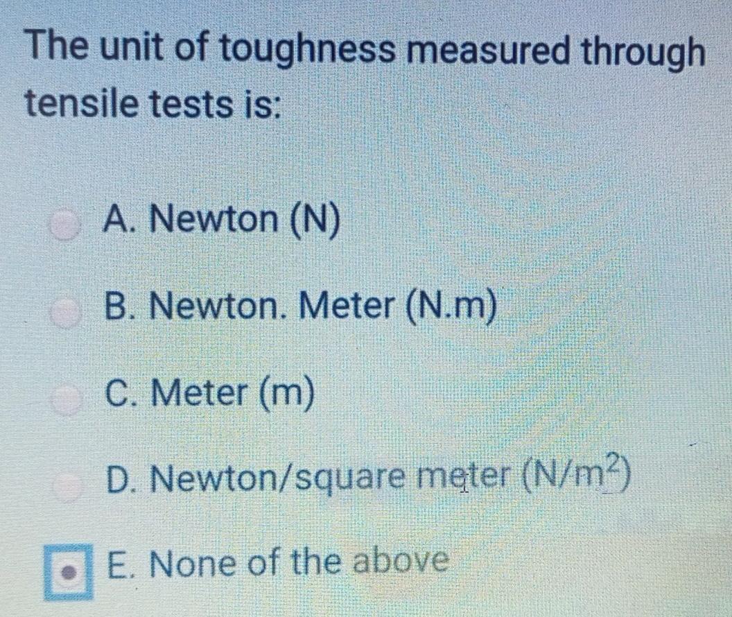 The Unit Of Toughness Measured Through Tensile Tests Is A Newton N B Newton Meter N M C Meter M D Newton Squ 1