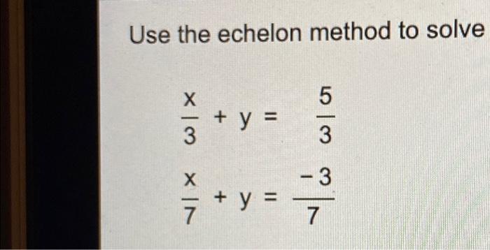 Use The Echelon Method To Solve 5 Wix Y 3 Wo 3 Xin 7 Y 7 1