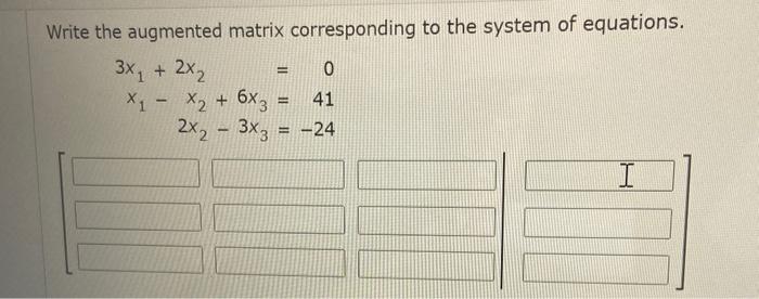 Write The Augmented Matrix Corresponding To The System Of Equations 3x 2x2 0 X1 X2 6x3 41 2x2 3x3 24 I 1