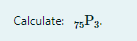 Calculate 75p3 1