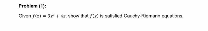 Problem 1 Given F Z 3z2 4z Show That F Z Is Satisfied Cauchy Riemann Equations Problem 2 Show That The L 1