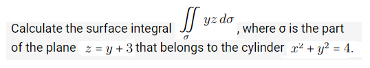 Yz Do Calculate The Surface Integral Where O Is The Part Of The Plane Z Y 3 That Belongs To The Cylinder X2 Y2 4 1