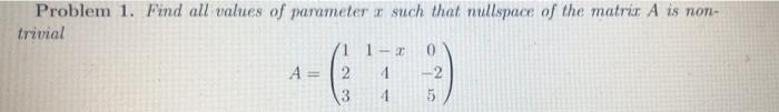 Problem 1 Find All Values Of Parameter X Such That Nullspace Of The Matrix A Is Non Trivial 11 2 4 2 13 4 0 A 1