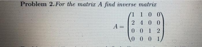 Problem 2 For The Matrix A Find Inverse Matrix 1 1 0 0 2 4 0 0 A 0 0 1 2 0 0 0 1 1
