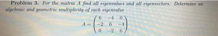 Problem 3 For The Matrix A Find All Eigenvalues And All Eigenvectors Determine An Algebraic And Geometric Multiplicity 1