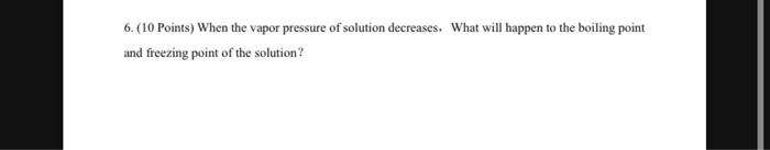 6 10 Points When The Vapor Pressure Of Solution Decreases What Will Happen To The Boiling Point And Freezing Point O 1