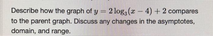 Describe How The Graph Of Y 2 Log 2 4 2 Compares To The Parent Graph Discuss Any Changes In The Asymptotes Do 1