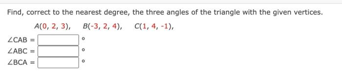 Find Correct To The Nearest Degree The Three Angles Of The Triangle With The Given Vertices A 0 2 3 B 3 2 4 1