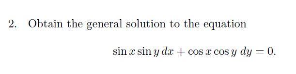 2 Obtain The General Solution To The Equation Sin X Sin Y Dx Cos X Cos Y Dy 1