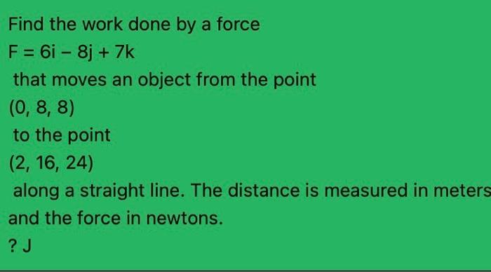 Find The Work Done By A Force F 6i 8j 7k That Moves An Object From The Point 0 8 8 To The Point 2 16 24 Al 1