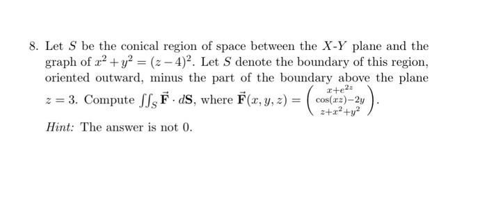 8 Let S Be The Conical Region Of Space Between The X Y Plane And The Graph Of X2 Y2 Z 4 2 Let S Denote The Boun 1