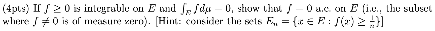 4pts If F 0 Is Integrable On E And Se Fdu 0 Show That F 0 A E On E I E The Subset Where F 0 Is Of Meas 1